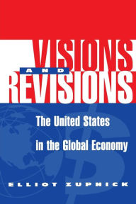 Title: Visions And Revisions: The United States In The Global Economy, Author: Elliott Zupnick
