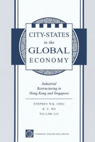 Title: City States In The Global Economy: Industrial Restructuring In Hong Kong And Singapore, Author: Stephen Wing-kai Chiu