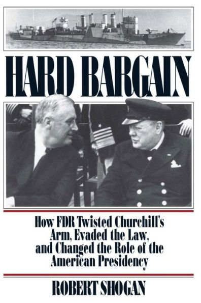 Hard Bargain: How FDR Twisted Churchill's Arm, Evaded The Law, And Changed The Role Of The American Presidency