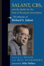Salant, CBS, And The Battle For The Soul Of Broadcast Journalism: The Memoirs Of Richard S. Salant