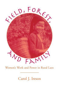 Title: Fields, Forest, and Family: Women's Work and Power in Rural Laos, Author: Carol Ireson