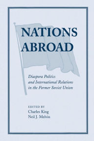 Title: Nations Abroad: Diaspora Politics And International Relations In The Former Soviet Union, Author: Charles King