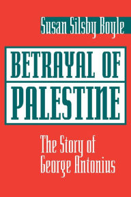 Title: Betrayal Of Palestine: The Story Of George Antonius, Author: Susan Boyle