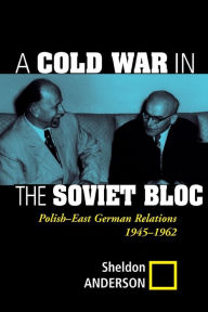 Title: A Cold War In The Soviet Bloc: Polish-east German Relations, 1945-1962, Author: Sheldon Anderson