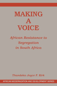 Title: Making A Voice: African Resistance To Segregation In South Africa / Edition 1, Author: Thandeka Joyce F. Kirk