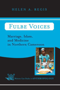 Title: Fulbe Voices: Marriage, Islam, and Medicine In Northern Cameroon / Edition 1, Author: Helen A. Regis