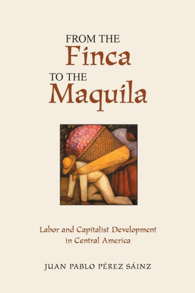 From The Finca To The Maquila: Labor And Capitalist Development In Central America / Edition 1