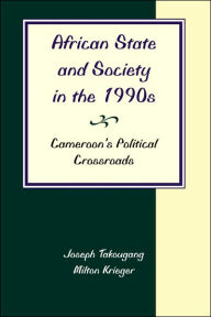 Title: African State And Society In The 1990s: Cameroon's Political Crossroads, Author: Joseph Takougang