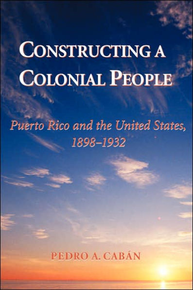 Constructing A Colonial People: Puerto Rico And The United States, 1898-1932 / Edition 1