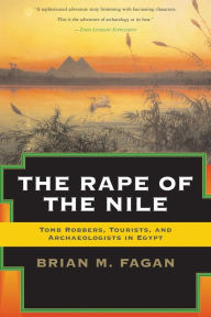 Title: The Rape of the Nile: Tomb Robbers, Tourists, and Archaeologists in Egypt, Revised and Updated, Author: Brian Fagan