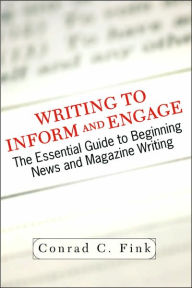Title: Writing To Inform And Engage: The Essential Guide To Beginning News And Magazine Writing / Edition 1, Author: Conrad C. Fink