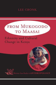Title: From Mukogodo to Maasai: Ethnicity and Cultural Change In Kenya / Edition 1, Author: Lee Cronk