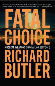 Title: Fatal Choice: Nuclear Weapons: Survival Or Sentence, Author: Richard Butler