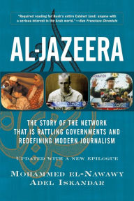 Title: Al-jazeera: The Story Of The Network That Is Rattling Governments And Redefining Modern Journalism Updated With A New Prologue And Epilogue, Author: Mohammed El-nawawy