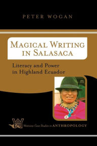 Title: Magical Writing In Salasaca: Literacy And Power In Highland Ecuador / Edition 1, Author: Peter Wogan
