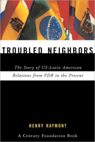 Title: Troubled Neighbors: The Story of US-Latin American Relations from FDR to the Present / Edition 1, Author: Henry Raymont