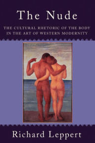 Title: The Nude: The Cultural Rhetoric of the Body in the Art of Western Modernity, Author: Richard Leppert