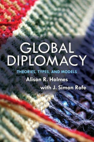 Title: Global Diplomacy: Theories, Types, and Models / Edition 1, Author: Alison Holmes