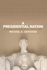 Title: A Presidential Nation: Causes, Consequences, and Cures / Edition 1, Author: Michael A. Genovese