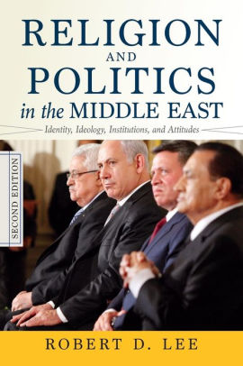 Title: Religion and Politics in the Middle East: Identity, Ideology, Institutions, and Attitudes / Edition 2, Author: Robert D. Lee