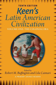 Title: Keen's Latin American Civilization, Volume 1: A Primary Source Reader, Volume One: The Colonial Era / Edition 10, Author: Robert M. Buffington