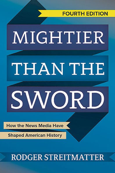 Mightier than the Sword: How the News Media Have Shaped American History / Edition 4