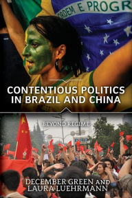 Title: Contentious Politics in Brazil and China: Beyond Regime / Edition 1, Author: December Green