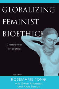 Title: Globalizing Feminist Bioethics: Crosscultural Perspectives / Edition 1, Author: Rosemarie Putnam Tong