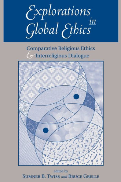 Explorations In Global Ethics: Comparative Religious Ethics And Interreligious Dialogue / Edition 1