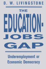 Title: The Education-Jobs Gap: Underemployment Or Economic Democracy?, Author: D W Livingstone