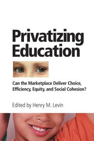 Title: Privatizing Education: Can The School Marketplace Deliver Freedom Of Choice, Efficiency, Equity, And Social Cohesion? / Edition 1, Author: Henry Levin
