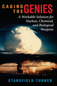 Title: Caging The Genies: A Workable Solution For Nuclear, Chemical, And Biological Weapons / Edition 1, Author: Stansfield Turner