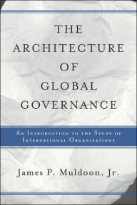 Title: The Architecture Of Global Governance: An Introduction To The Study Of International Organizations / Edition 1, Author: Jr. Muldoon