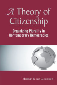 Title: A Theory Of Citizenship: Organizing Plurality In Contemporary Democracies / Edition 1, Author: Herman R. Van Gunsteren