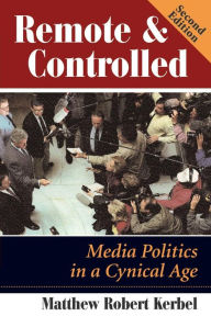 Title: Remote And Controlled: Media Politics In A Cynical Age, Second Edition / Edition 2, Author: Matthew Robert Kerbel