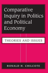 Title: Comparative Inquiry In Politics And Political Economy: Theories And Issues / Edition 1, Author: Ronald H Chilcote