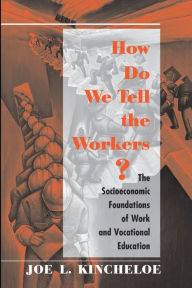 Title: How Do We Tell The Workers?: The Socioeconomic Foundations Of Work And Vocational Education / Edition 1, Author: Joe Kincheloe
