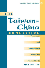 Title: The Taiwan-china Connection: Democracy And Development Across The Taiwan Straits / Edition 1, Author: Tse-kang Leng