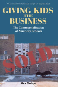 Title: Giving Kids The Business: The Commercialization Of America's Schools / Edition 1, Author: Alex Molnar