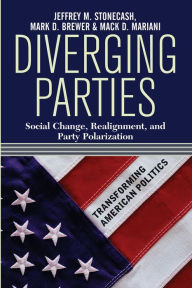 Title: Diverging Parties: Social Change, Realignment, and Party Polarization / Edition 1, Author: Jeffrey M. Stonecash