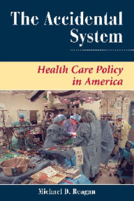 Title: The Accidental System: Health Care Policy In America / Edition 1, Author: Michael D Reagan