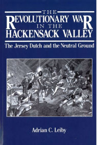 Title: The Revolutionary War in the Hackensack Valley: The Jersey Dutch and the Neutral Ground, 1775-1783, Author: Adrian C. Leiby