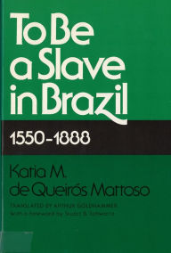Title: To Be A Slave in Brazil: 1550-1888 / Edition 1, Author: Katia M de Queiros Mattoso