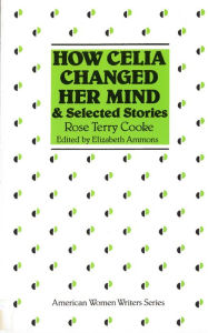 Title: How Celia Changed Her Mind and Selected Stories: Rose Terry Cooke, Author: Elizabeth Ammons