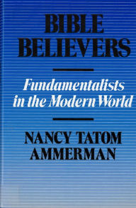 Title: Bible Believers: Fundamentalists in the Modern World / Edition 1, Author: Nancy Ammerman
