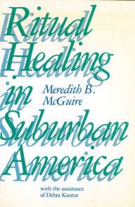 Title: Ritual Healing in Surburban America / Edition 1, Author: Meredith McGuire