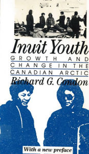 Title: Inuit Youth: Growth and Change in the Canadian Arctic / Edition 1, Author: Richard G. Condon
