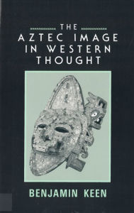 Title: The Aztec Image in Western Thought, Author: Benjamin Keen