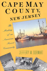 Title: Cape May County, New Jersey: The Making of an American Resort Community, Author: Jeffery M. Dorwart