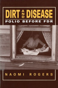 Title: Dirt and Disease: Polio Before FDR / Edition 1, Author: Naomi Rogers
